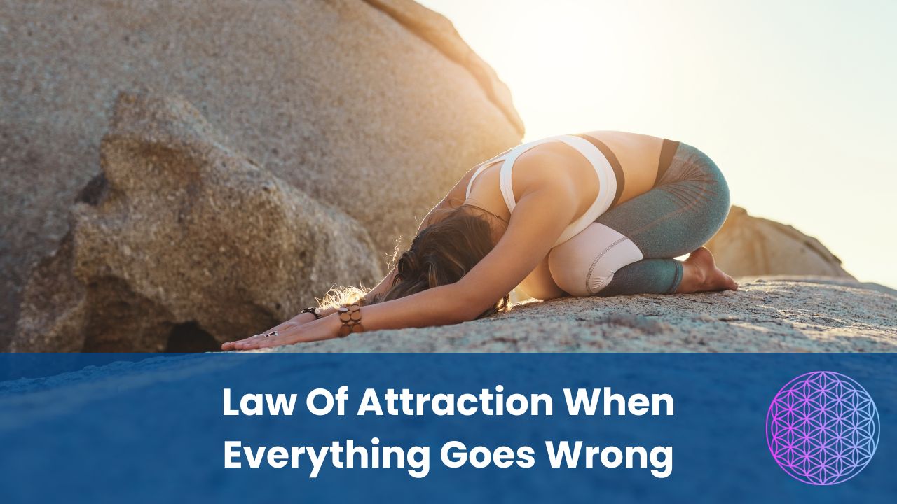 Law Of Attraction when everything goes wrong